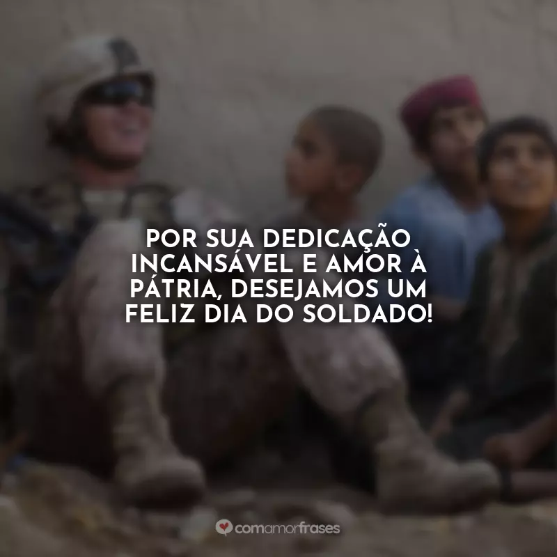 Frases de Dia do Soldado: Por sua dedicação incansável e amor à pátria, desejamos um feliz Dia do Soldado!