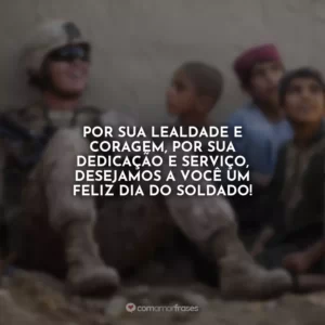 Por sua lealdade e coragem, por sua dedicação e serviço, desejamos a você um feliz Dia do Soldado!