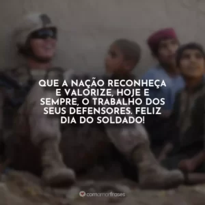Que a nação reconheça e valorize, hoje e sempre, o trabalho dos seus defensores. Feliz Dia do Soldado!