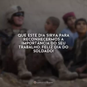 Que este dia sirva para reconhecermos a importância do seu trabalho. Feliz Dia do Soldado!