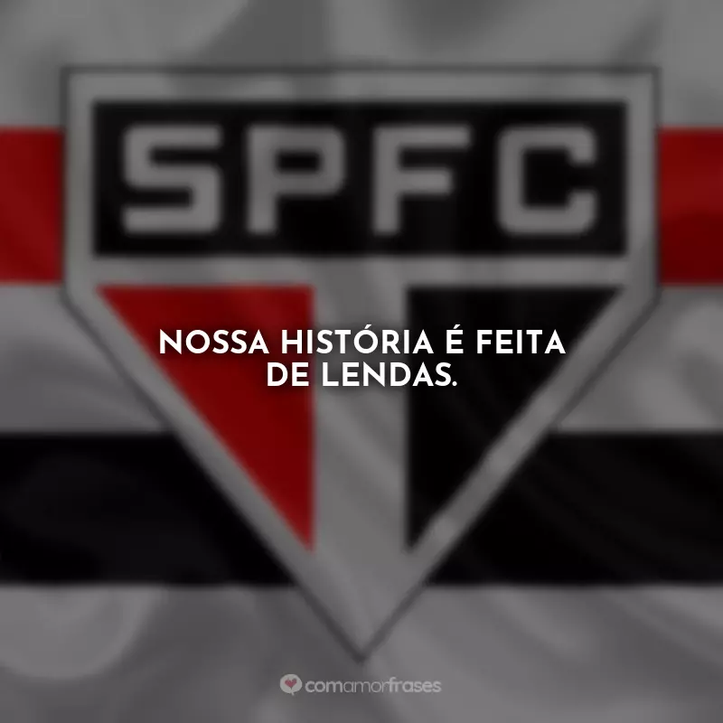 Frases São Paulo Tricolor: Nossa história é feita de lendas.