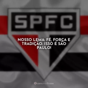 Nosso lema: Fé, força e tradição. Isso é São Paulo!