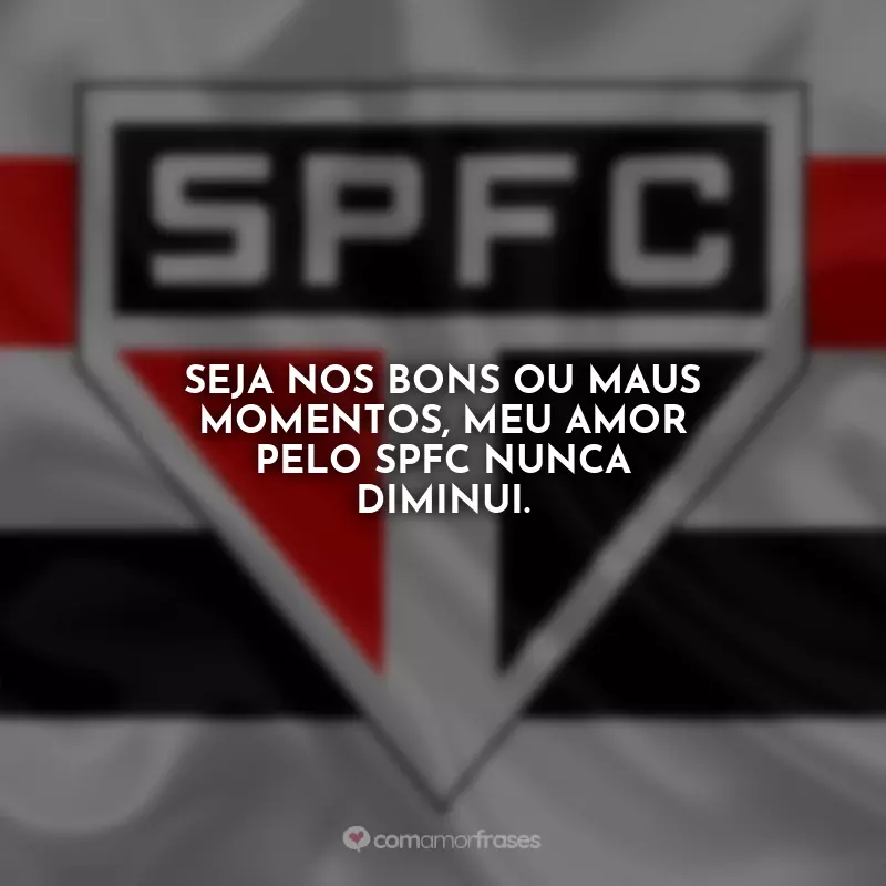 Frases São Paulo Tricolor: Seja nos bons ou maus momentos, meu amor pelo SPFC nunca diminui.