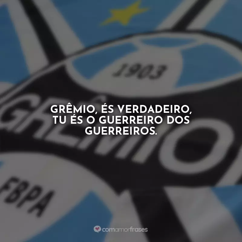 Frases Grêmio Ser Gremista é: Grêmio, és verdadeiro, tu és o guerreiro dos guerreiros.