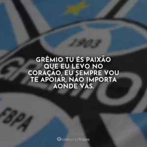 Grêmio tu és paixão que eu levo no coração, eu sempre vou te apoiar, não importa aonde vás.