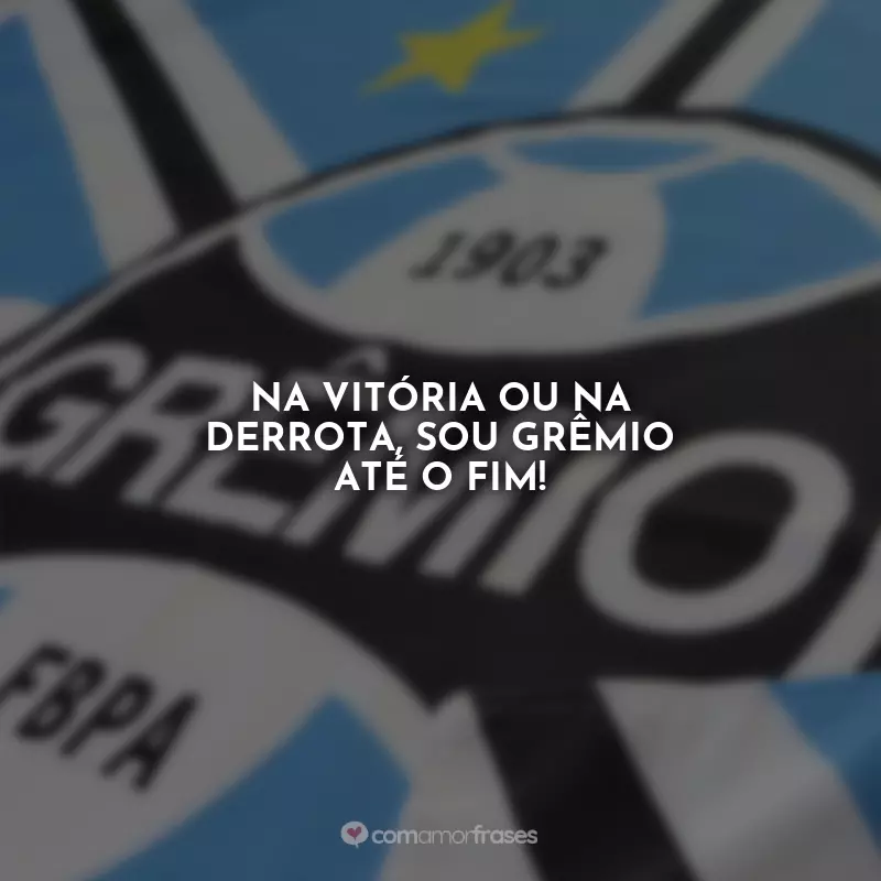 Frases do Grêmio: Na vitória ou na derrota, sou Grêmio até o fim!