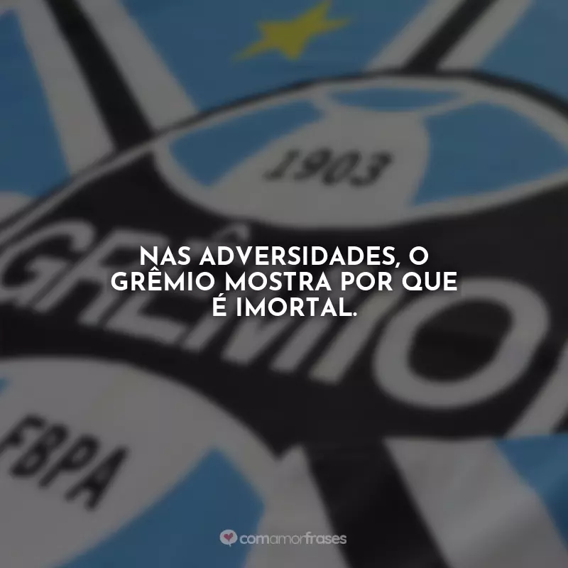 Frases Grêmio Ser Gremista é: Nas adversidades, o Grêmio mostra por que é imortal.