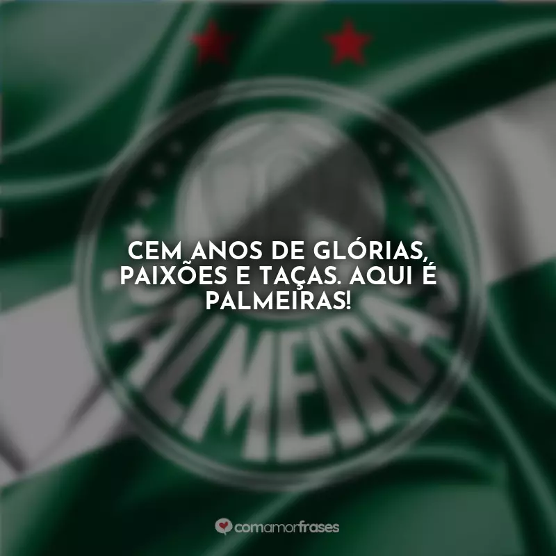 Frases Emoção de ser Palmeirense: Cem anos de glórias, paixões e taças. Aqui é Palmeiras!