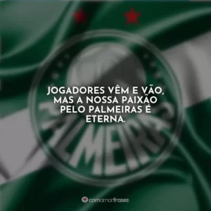 Jogadores vêm e vão, mas a nossa paixão pelo Palmeiras é eterna.