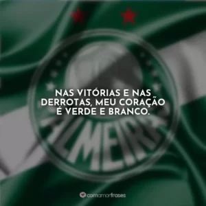 Nas vitórias e nas derrotas, meu coração é verde e branco.