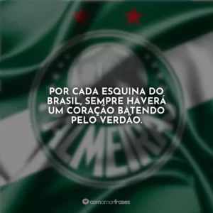 Por cada esquina do Brasil, sempre haverá um coração batendo pelo Verdão.