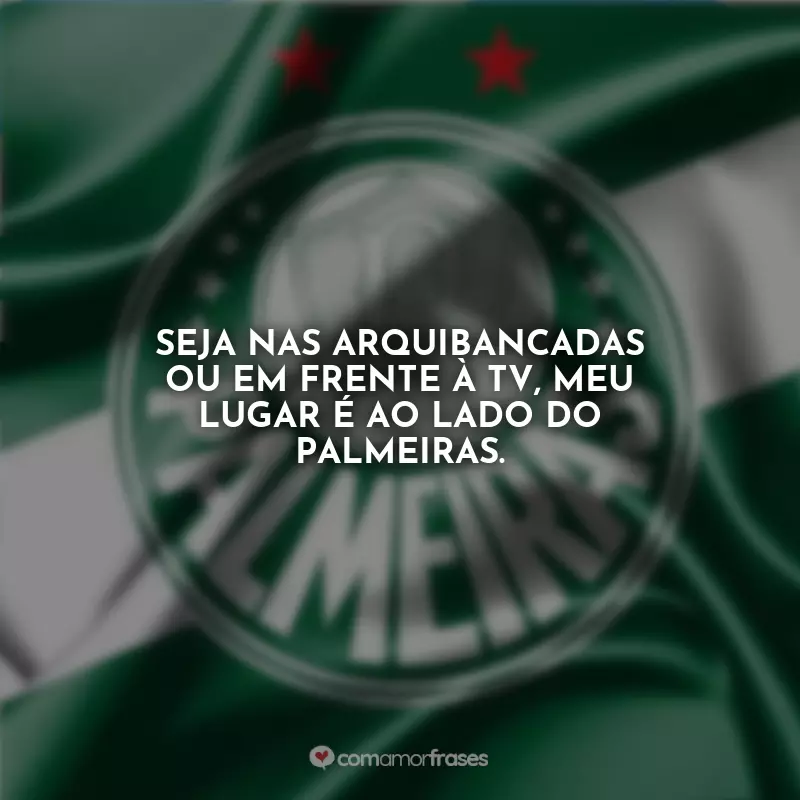 Frases Emoção de ser Palmeirense: Seja nas arquibancadas ou em frente à TV, meu lugar é ao lado do Palmeiras.