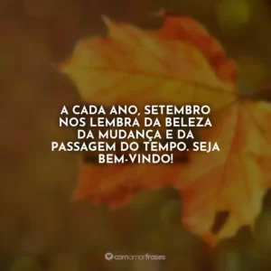A cada ano, setembro nos lembra da beleza da mudança e da passagem do tempo. Seja bem-vindo!