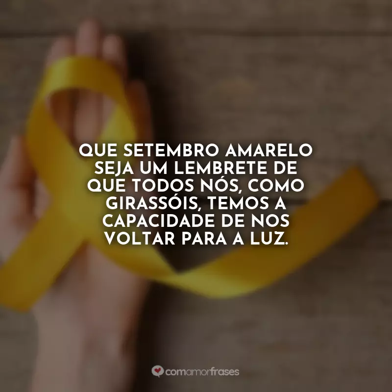 Frases Setembro Amarelo: Que Setembro Amarelo seja um lembrete de que todos nós, como girassóis, temos a capacidade de nos voltar para a luz.