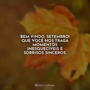 Bem-vindo, setembro! Que você nos traga momentos inesquecíveis e sorrisos sinceros.