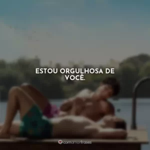 Estou orgulhosa de você.