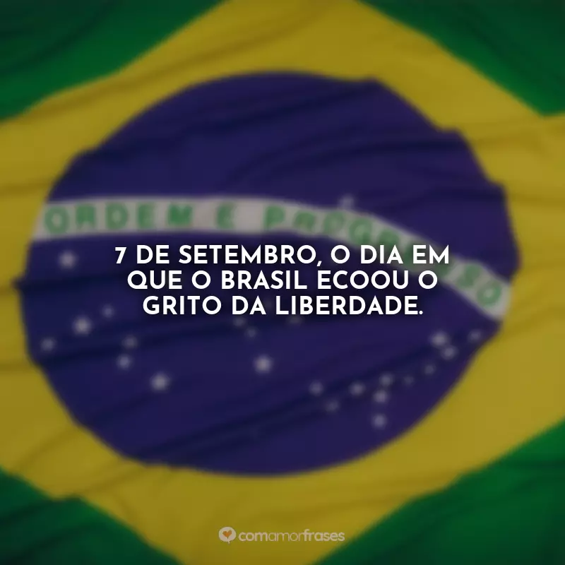 7 de Setembro - Independência do Brasil Frases: 7 de Setembro, o dia em que o Brasil ecoou o grito da liberdade.