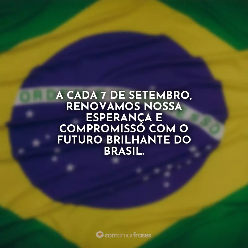 Frases para o 7 de Setembro - Independência do Brasil: A cada 7 de Setembro, renovamos nossa esperança e compromisso com o futuro brilhante do Brasil.