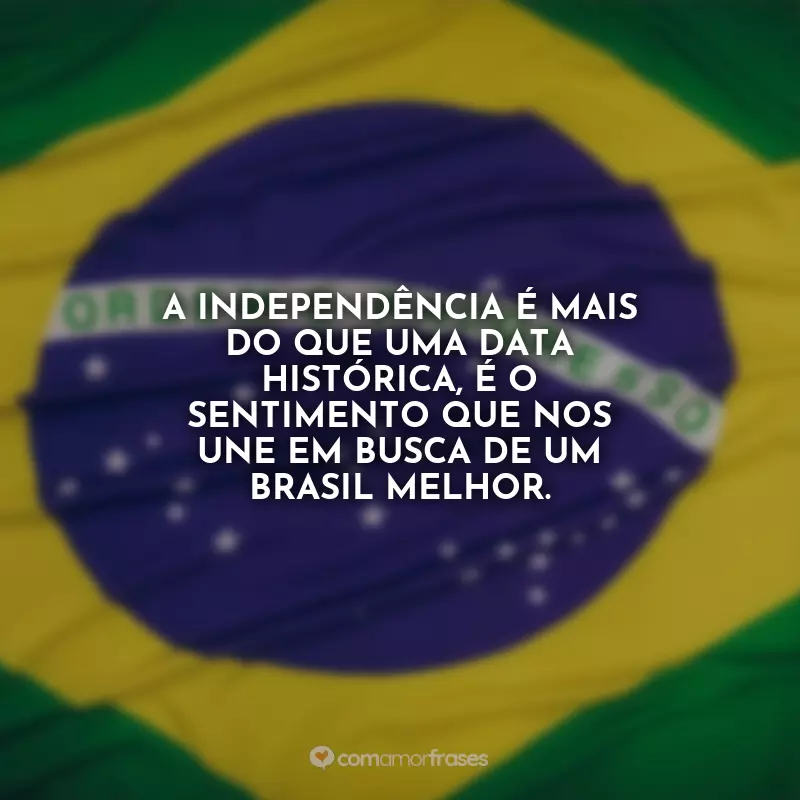 Frases de 7 de Setembro - Independência do Brasil: A independência é mais do que uma data histórica, é o sentimento que nos une em busca de um Brasil melhor.