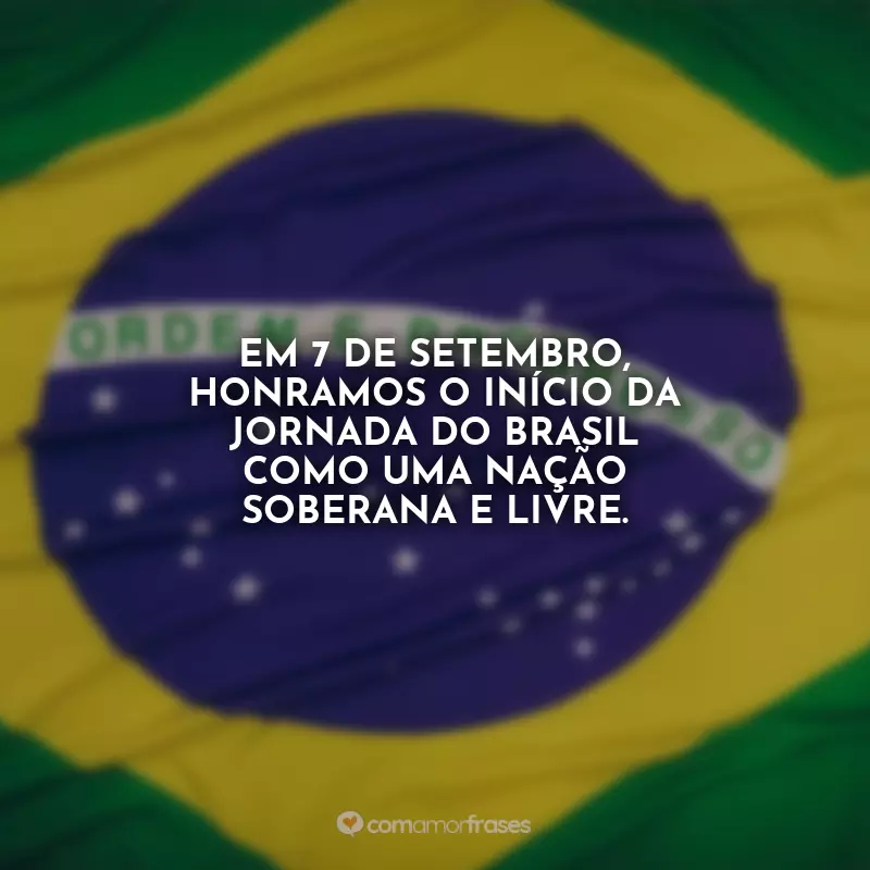 : Em 7 de Setembro, honramos o início da jornada do Brasil como uma nação soberana e livre.