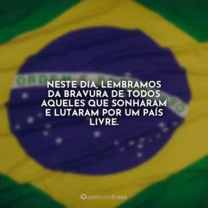 Neste dia, lembramos da bravura de todos aqueles que sonharam e lutaram por um país livre.