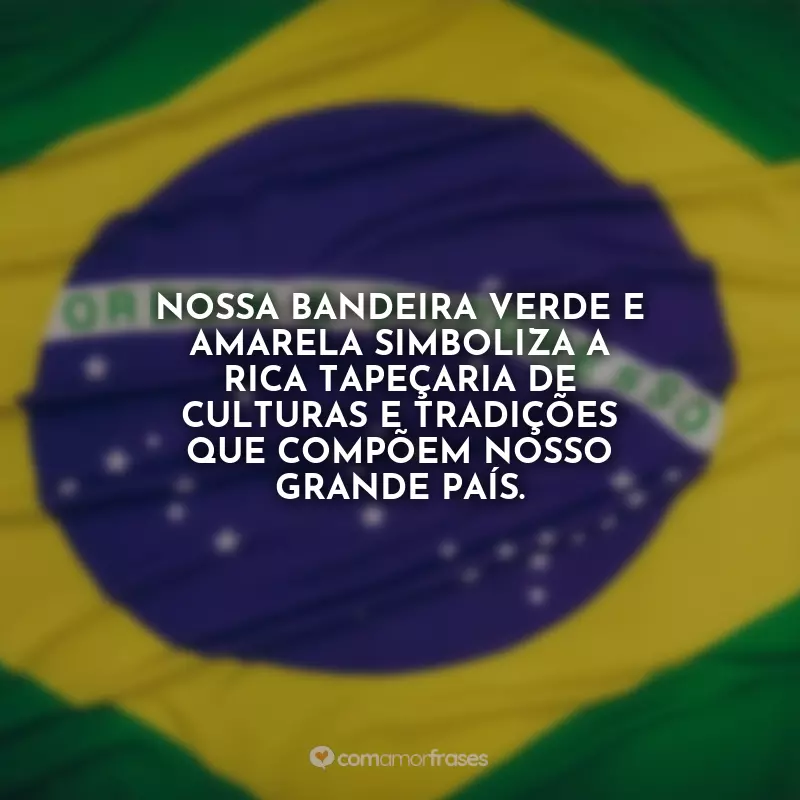 Frases para o 7 de Setembro - Independência do Brasil: Nossa bandeira verde e amarela simboliza a rica tapeçaria de culturas e tradições que compõem nosso grande país.