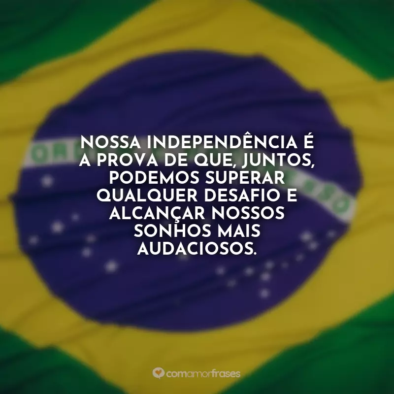 Frases de 7 de Setembro - Independência do Brasil: Nossa independência é a prova de que, juntos, podemos superar qualquer desafio e alcançar nossos sonhos mais audaciosos.
