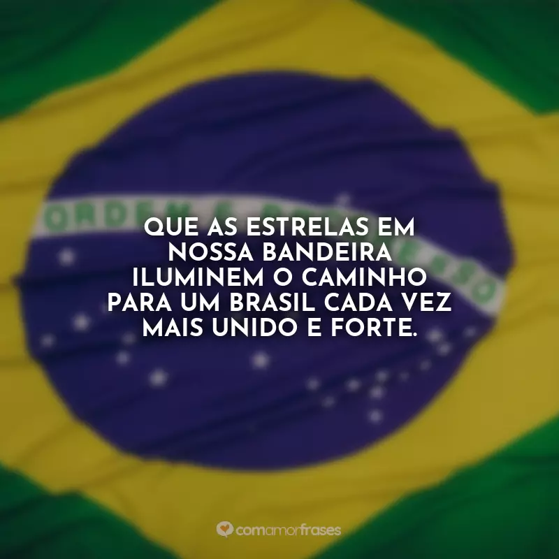 7 de Setembro - Independência do Brasil Frases: Que as estrelas em nossa bandeira iluminem o caminho para um Brasil cada vez mais unido e forte.