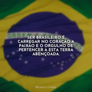Ser brasileiro é carregar no coração a paixão e o orgulho de pertencer a esta terra abençoada.