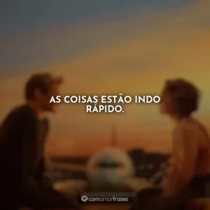 As coisas estão indo rápido. Amor à Primeira Vista
