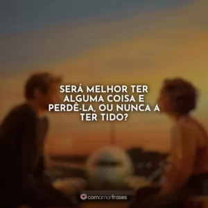 Será melhor ter alguma coisa e perdê-la, ou nunca a ter tido? Amor à Primeira Vista