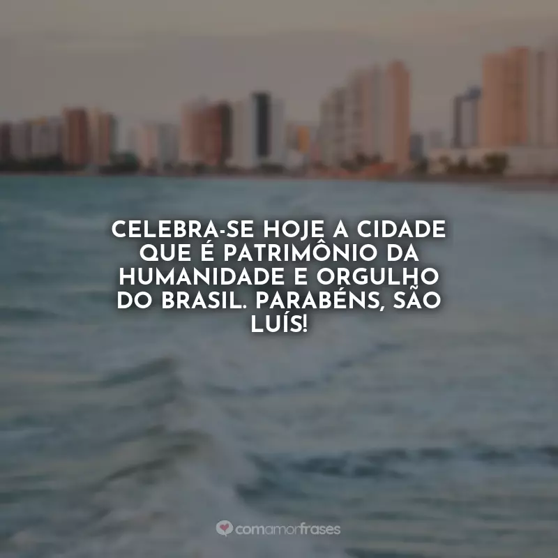 Frases de Aniversário para São Luís (MA): Celebra-se hoje a cidade que é patrimônio da humanidade e orgulho do Brasil. Parabéns, São Luís!