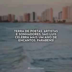 Terra de poetas, artistas e sonhadores, São Luís celebra mais um ano de encantos. Parabéns!