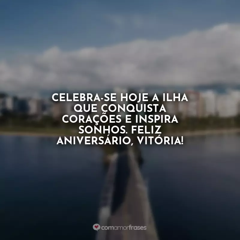 Frases de Aniversário de Vitória (ES): Celebra-se hoje a ilha que conquista corações e inspira sonhos. Feliz aniversário, Vitória!