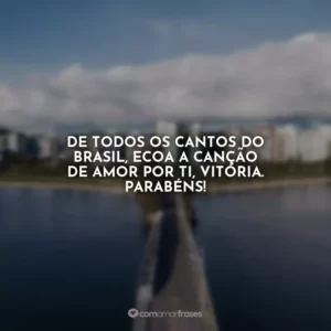 De todos os cantos do Brasil, ecoa a canção de amor por ti, Vitória. Parabéns!