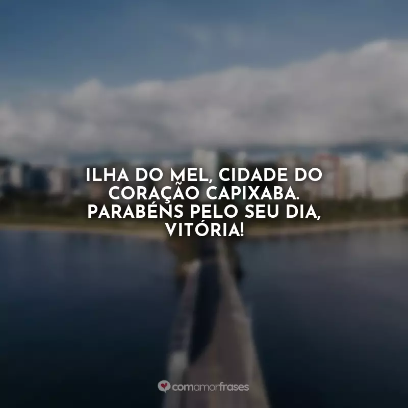 Frases de Aniversário de Vitória (ES): Ilha do mel, cidade do coração capixaba. Parabéns pelo seu dia, Vitória!