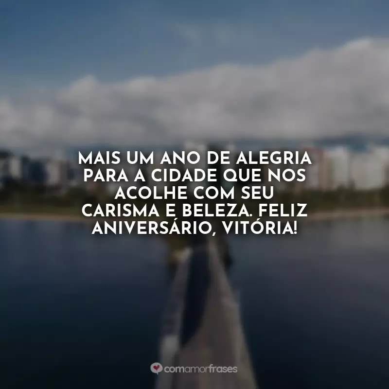 Frases Aniversário para Vitória (ES): Mais um ano de alegria para a cidade que nos acolhe com seu carisma e beleza. Feliz aniversário, Vitória!