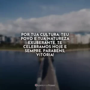 Por tua cultura, teu povo e tua natureza exuberante, te celebramos hoje e sempre. Parabéns, Vitória!