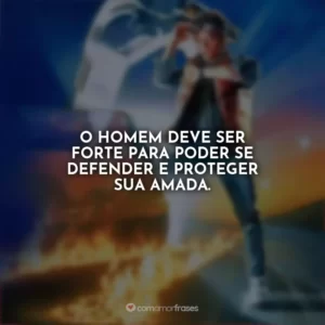 O homem deve ser forte para poder se defender e proteger sua amada. De Volta para o Futuro