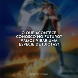 O que acontece conosco no futuro? Vamos virar uma espécie de idiotas? De Volta para o Futuro