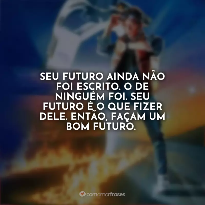 Frases De Volta para o Futuro: Seu futuro ainda não foi escrito. O de ninguém foi. Seu futuro é o que fizer dele. Então, façam um bom futuro.
