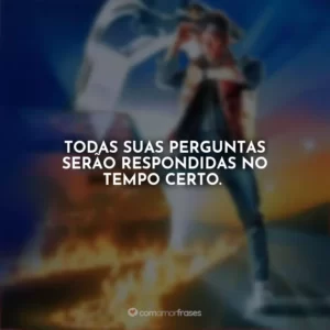 Todas suas perguntas serão respondidas no tempo certo. De Volta para o Futuro