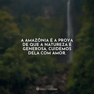 A Amazônia é a prova de que a natureza é generosa, cuidemos dela com amor.