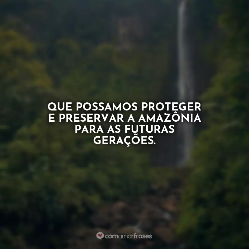 Frases do Dia da Amazônia: Que possamos proteger e preservar a Amazônia para as futuras gerações.