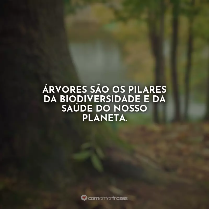 Frases Feliz Dia da Árvore: Árvores são os pilares da biodiversidade e da saúde do nosso planeta.