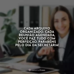 Cada arquivo organizado, cada reunião agendada, você faz tudo com perfeição. Parabéns pelo Dia da Secretária!