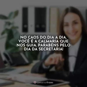 No caos do dia a dia, você é a calmaria que nos guia. Parabéns pelo Dia da Secretária!