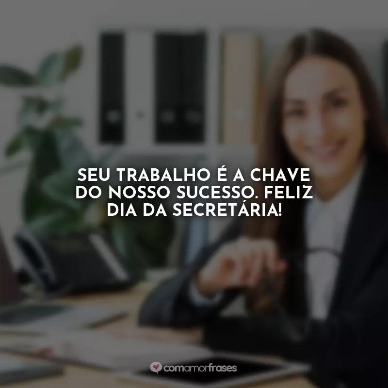 Frases Feliz Dia da Secretária: Seu trabalho é a chave do nosso sucesso. Feliz Dia da Secretária!