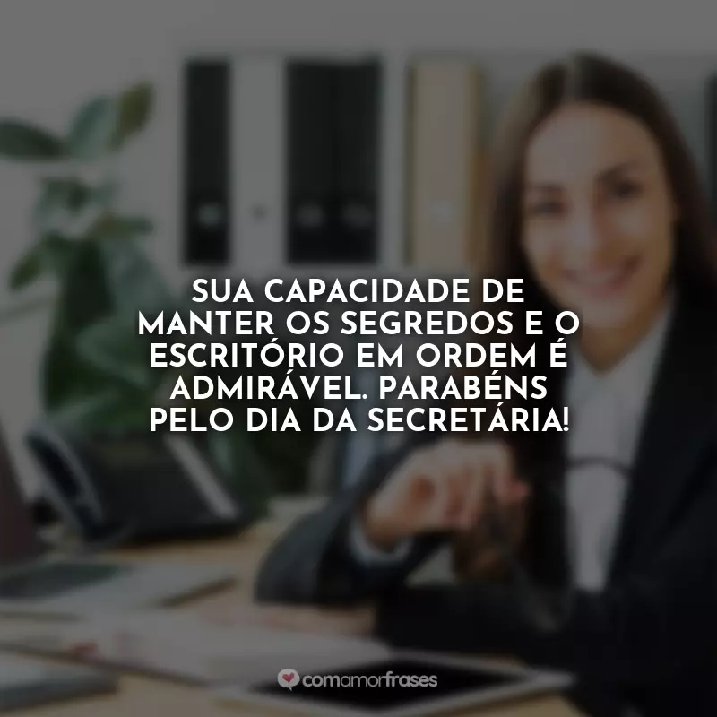 Frases Dia da Secretária: Sua capacidade de manter os segredos e o escritório em ordem é admirável. Parabéns pelo Dia da Secretária!