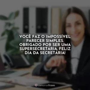 Você faz o impossível parecer simples. Obrigado por ser uma supersecretária. Feliz Dia da Secretária!